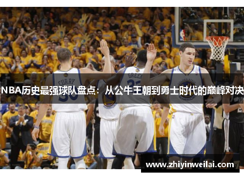 NBA历史最强球队盘点：从公牛王朝到勇士时代的巅峰对决